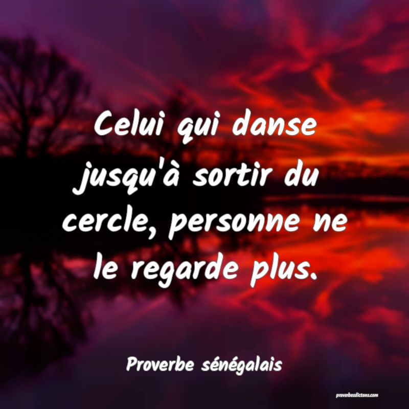  Celui qui danse jusqu'à sortir du cercle, personne ne le regarde plus.