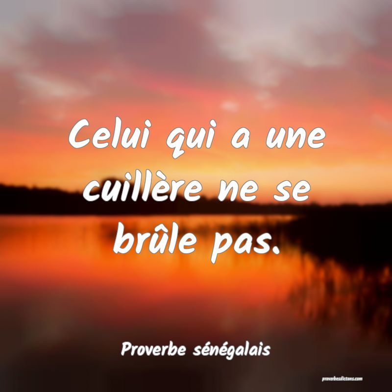  Celui qui a une cuillère ne se brûle pas.