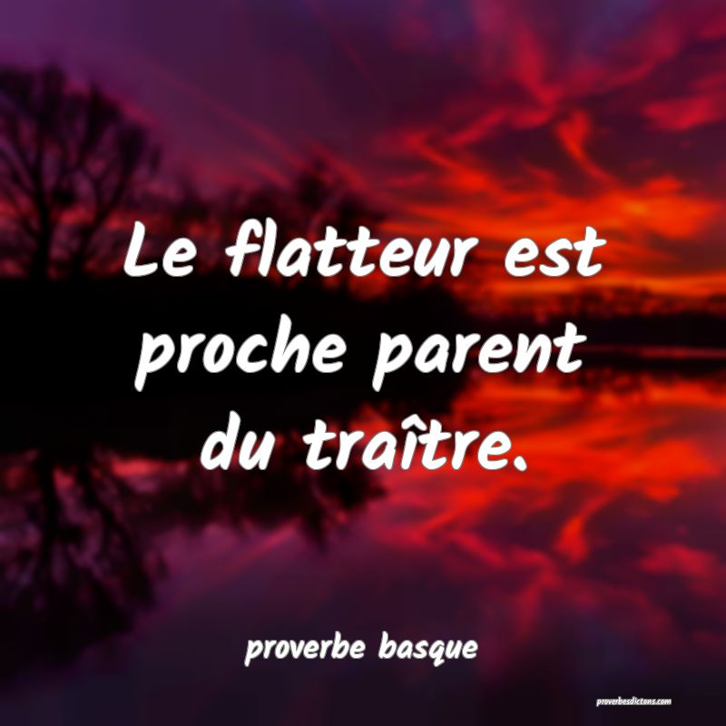  Le flatteur est proche parent du traître.
