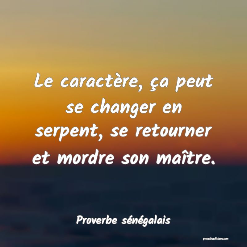  Le caractère, ça peut se changer en serpent, se retourner et mordre son maître.