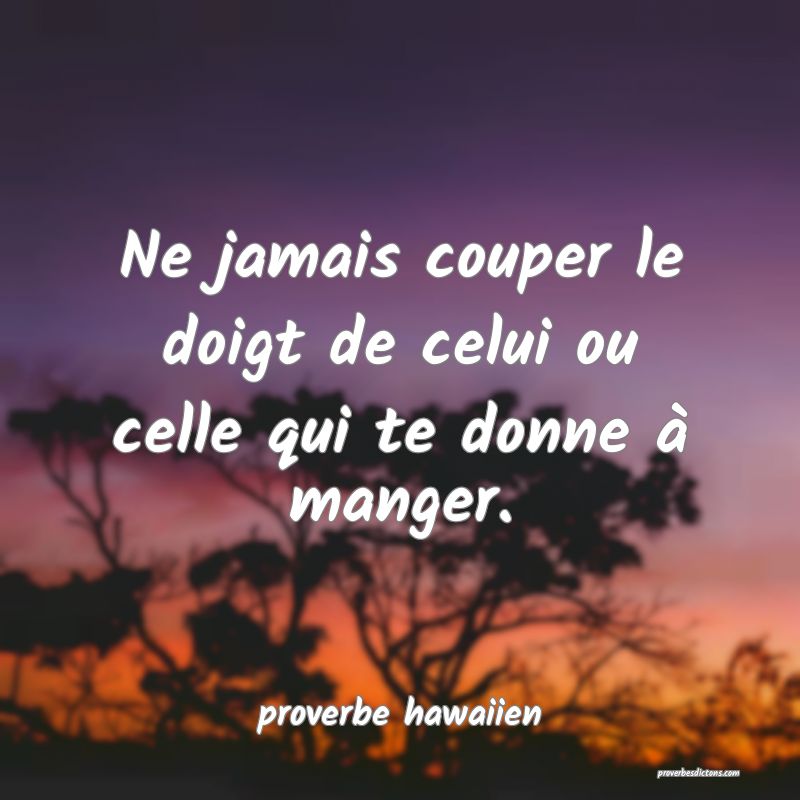  Ne jamais couper le doigt de celui ou celle qui te donne à manger.