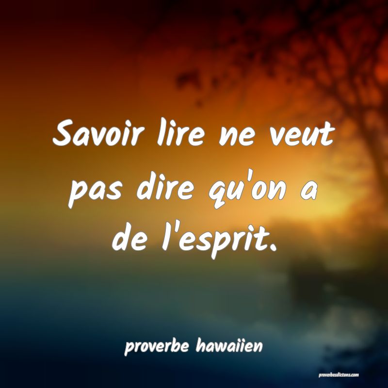 Savoir lire ne veut pas dire qu'on a de l'esprit.