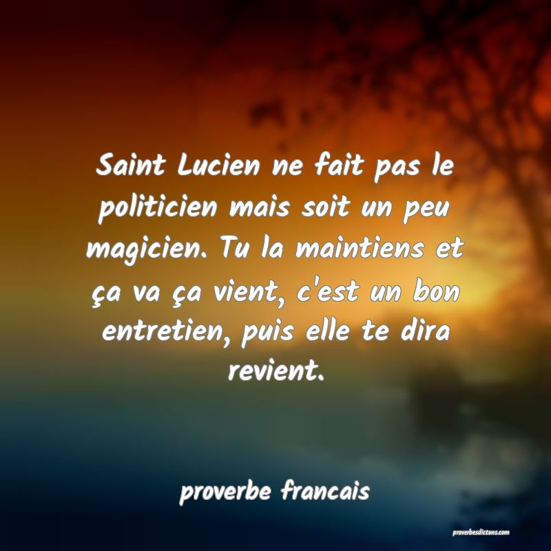 Saint Lucien ne fait pas le politicien mais soit un peu magicien. Tu la maintiens et ça va ça vient, c'est un bon entretien, puis elle te dira revient.