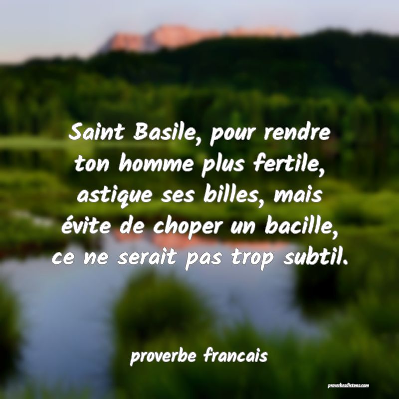  Saint Basile, pour rendre ton homme plus fertile, astique ses billes, mais évite de choper un bacille, ce ne serait pas trop subtil.