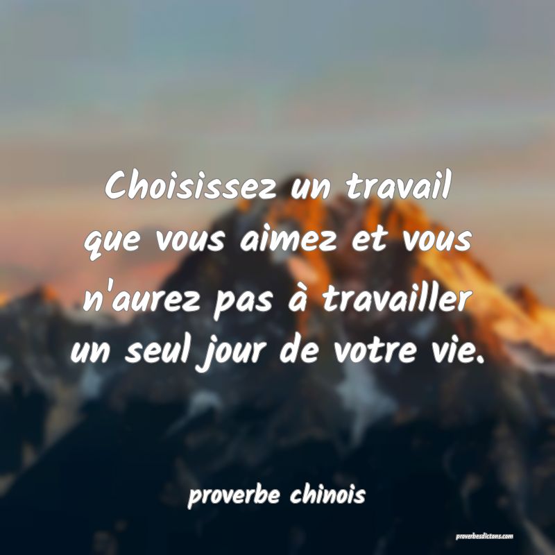  Choisissez un travail que vous aimez et vous n'aurez pas à travailler un seul jour de votre vie.