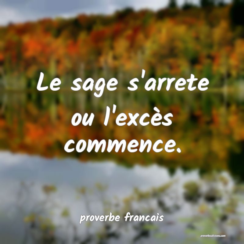  Le sage s'arrete ou l'excès commence.