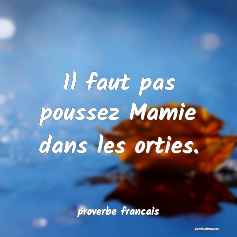  Il faut pas poussez Mamie dans les orties.