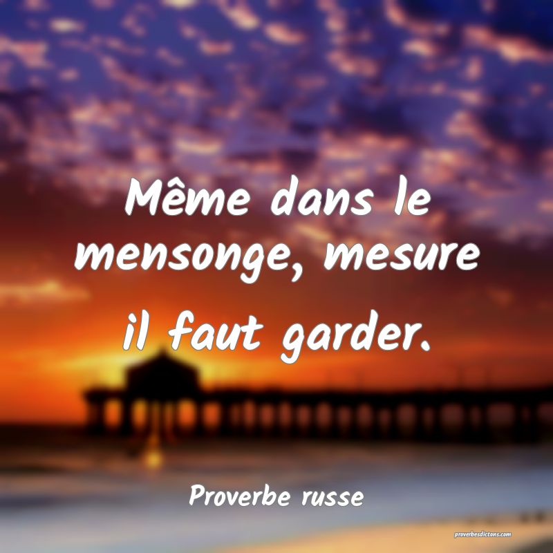  Même dans le mensonge, mesure il faut garder. 