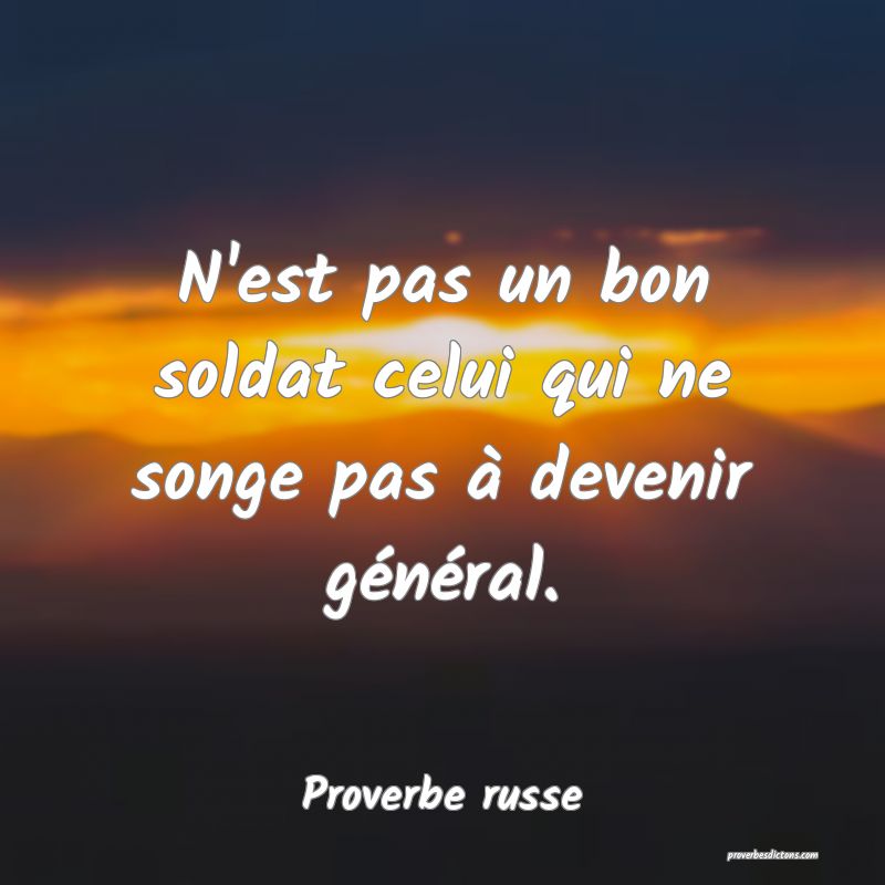  N'est pas un bon soldat celui qui ne songe pas à devenir général.