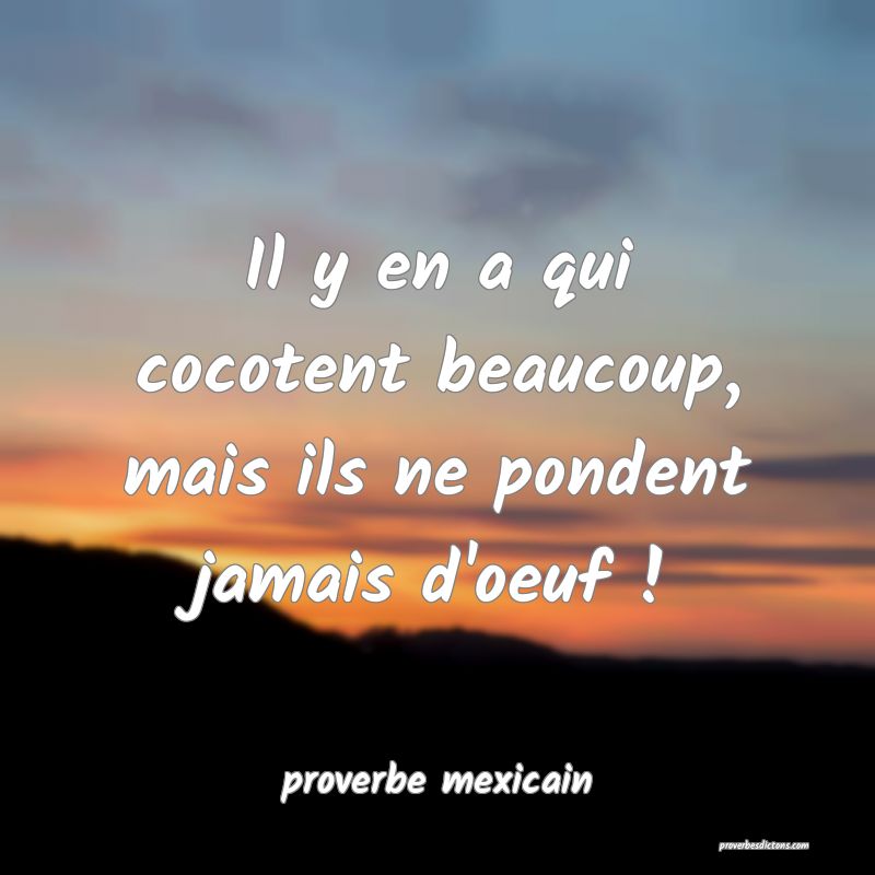  Il y en a qui cocotent beaucoup, mais ils ne pondent jamais d'oeuf !