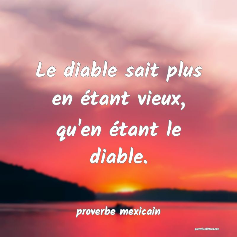  Le diable sait plus en étant vieux, qu'en étant le diable.