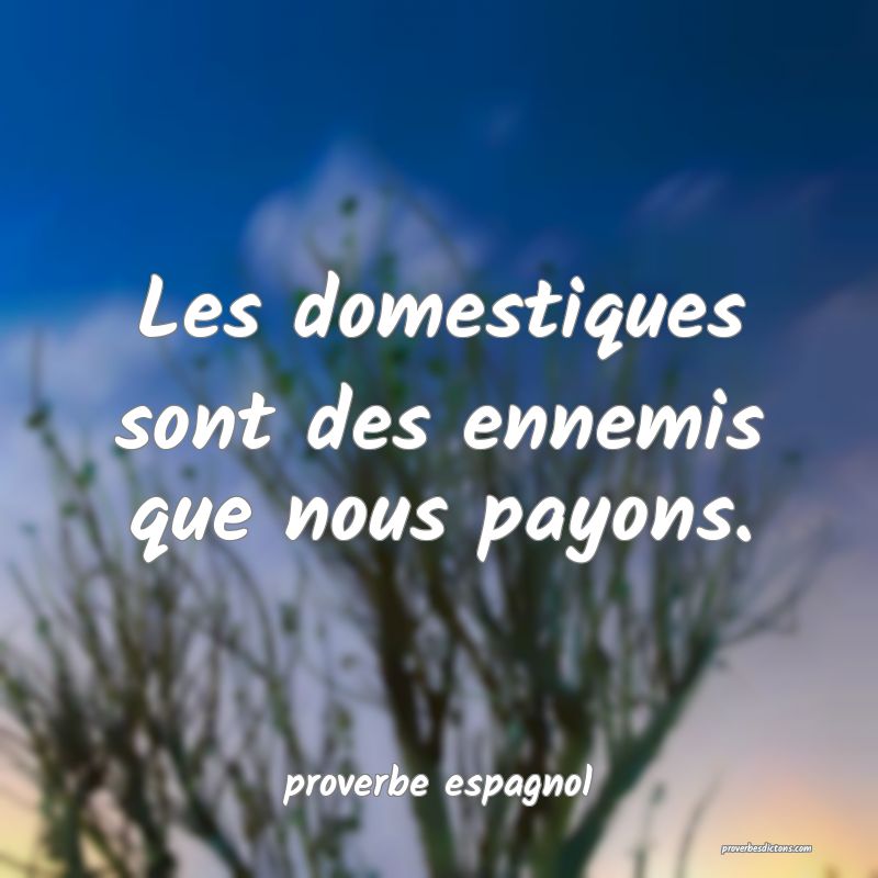  Les domestiques sont des ennemis que nous payons.