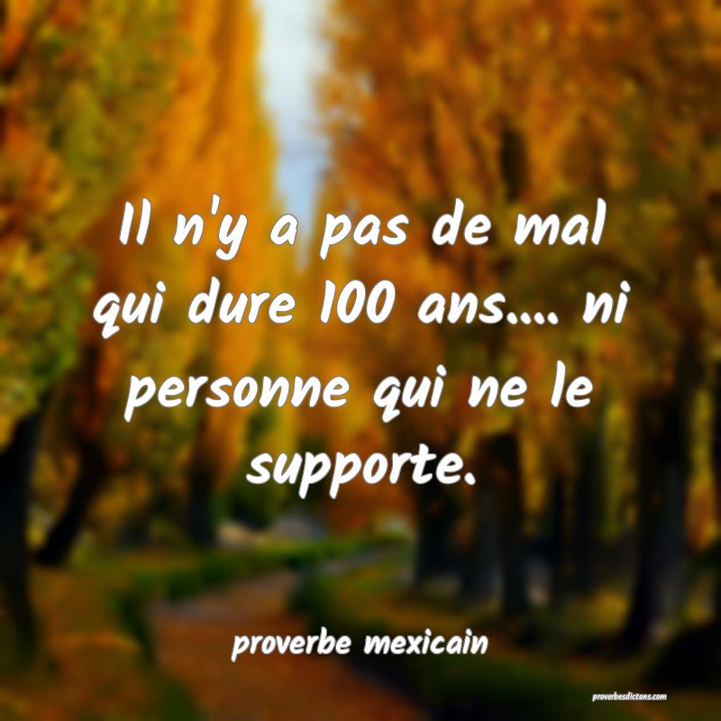  Il n'y a pas de mal qui dure 100 ans.... ni personne qui ne le supporte.