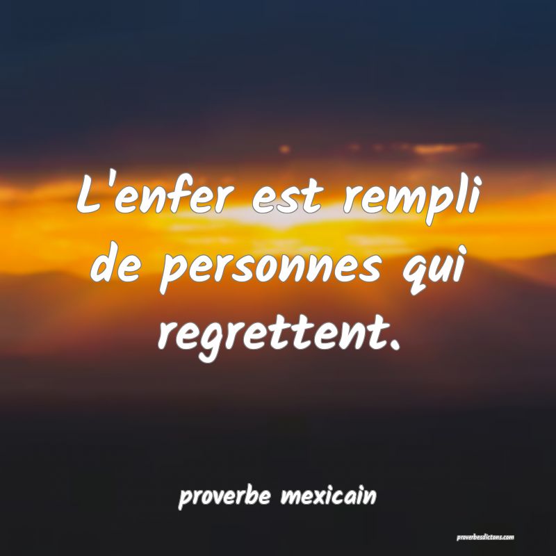  L'enfer est rempli de personnes qui regrettent.