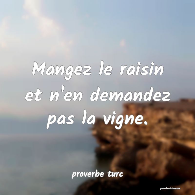  Mangez le raisin et n'en demandez pas la vigne.