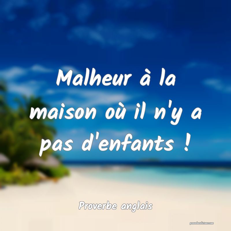  Malheur à la maison où il n'y a pas d'enfants !