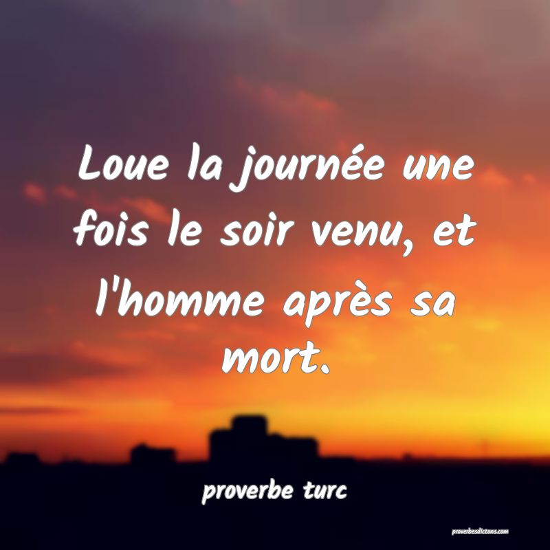  Loue la journée une fois le soir venu, et l'homme après sa mort.