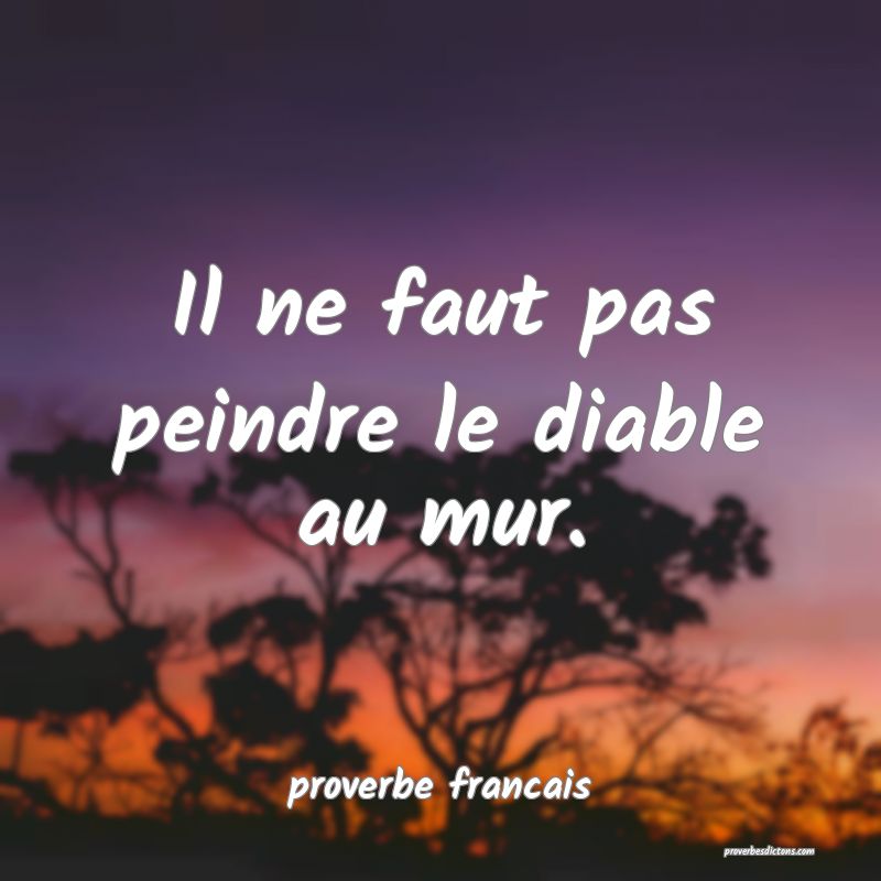  Il ne faut pas peindre le diable au mur.