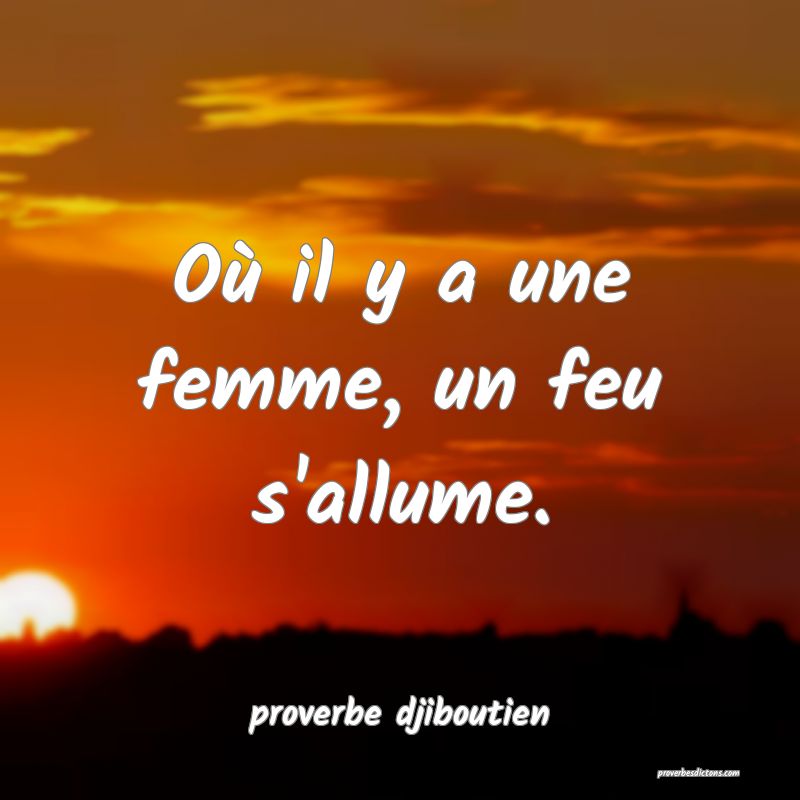  Où il y a une femme, un feu s'allume.