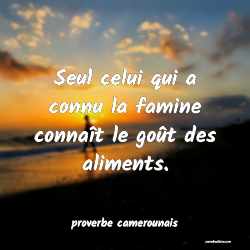  Seul celui qui a connu la famine connaît le goût des aliments.