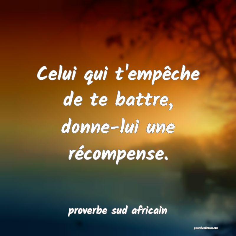  Celui qui t'empêche de te battre, donne-lui une récompense.