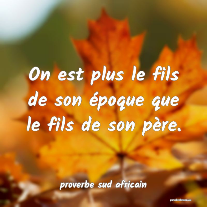  On est plus le fils de son époque que le fils de son père.