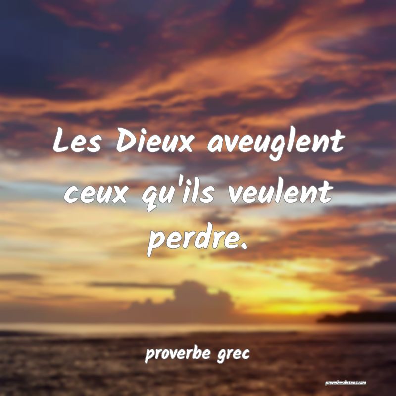  Les Dieux aveuglent ceux qu'ils veulent perdre.