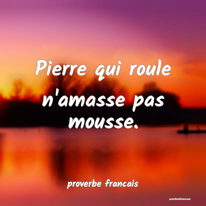  Pierre qui roule n'amasse pas mousse.