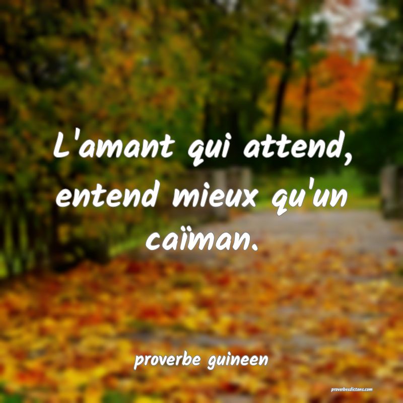  L'amant qui attend, entend mieux qu'un caïman.