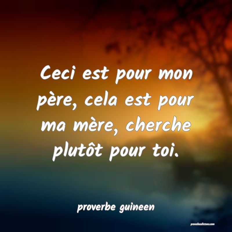  Ceci est pour mon père, cela est pour ma mère, cherche plutôt pour toi.