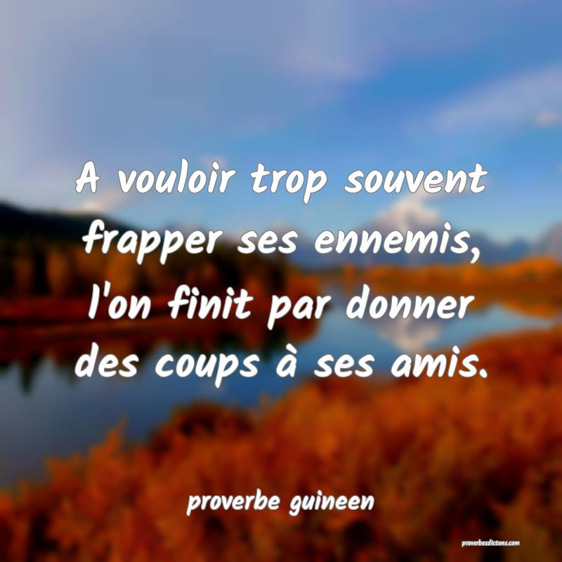  A vouloir trop souvent frapper ses ennemis, l'on finit par donner des coups à ses amis.
