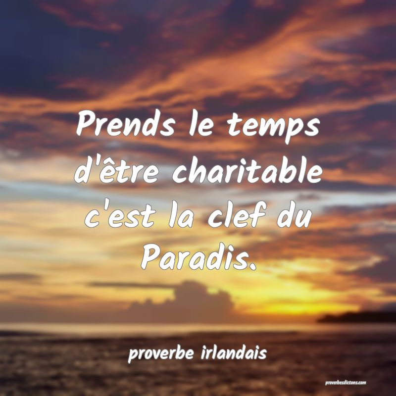  Prends le temps d'être charitable c'est la clef du Paradis.
