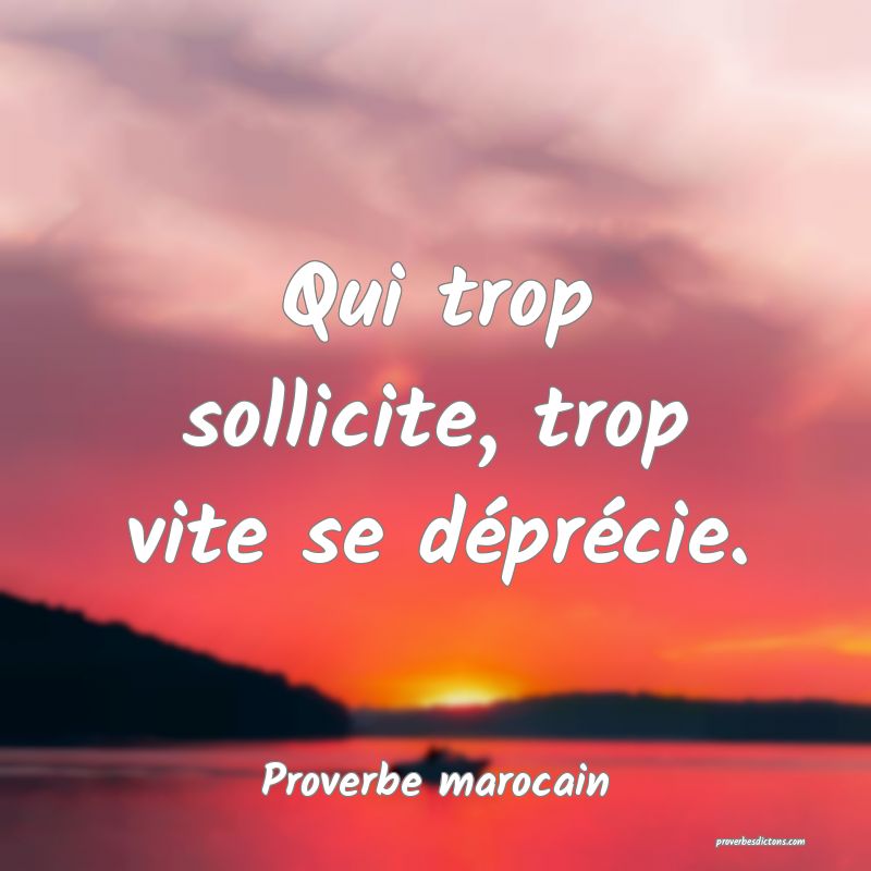  Qui trop sollicite, trop vite se déprécie.