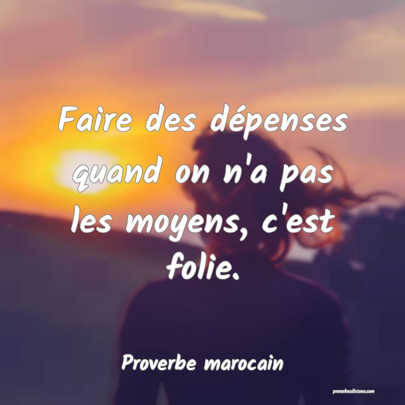 Faire des dépenses quand on n'a pas les moyens, c'est folie.