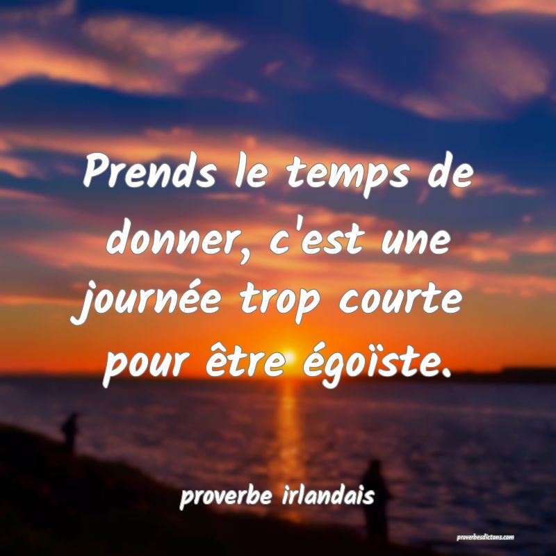  Prends le temps de donner, c'est une journée trop courte pour être égoïste.