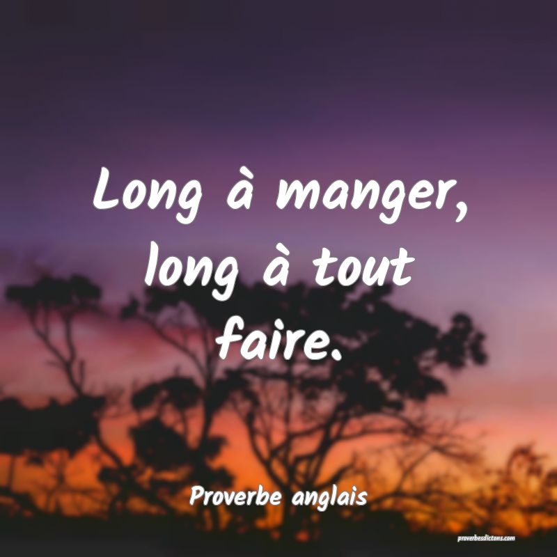  Long à manger, long à tout faire.