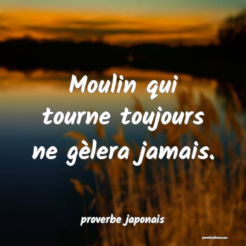  Moulin qui tourne toujours ne gèlera jamais.
