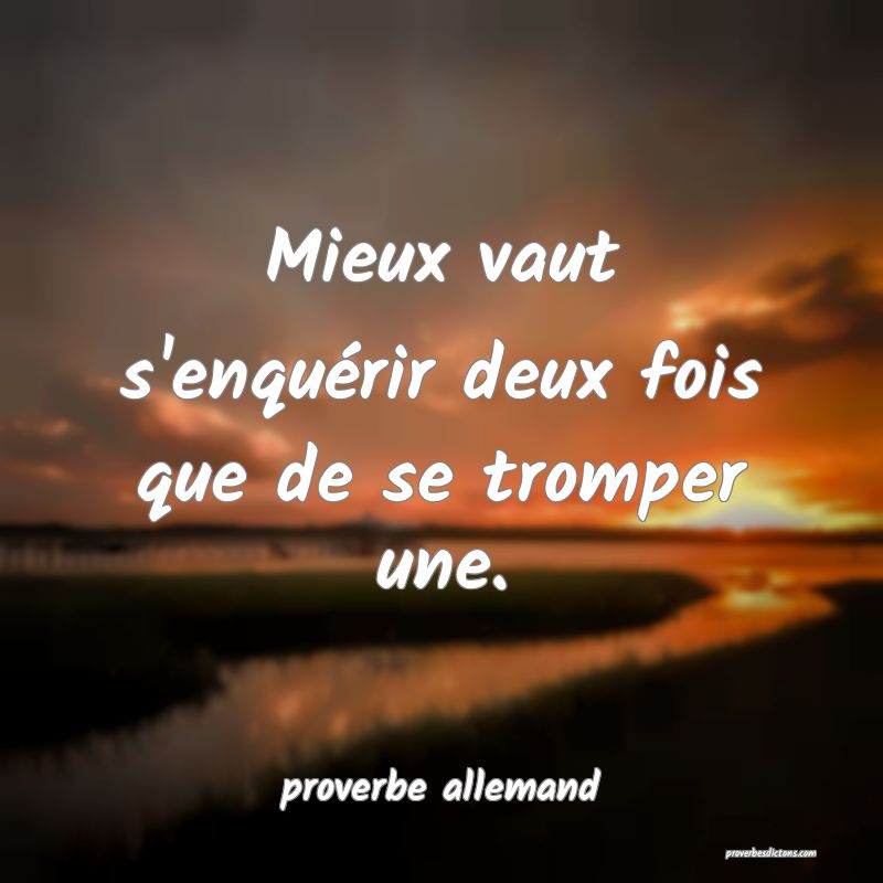  Mieux vaut s'enquérir deux fois que de se tromper une.