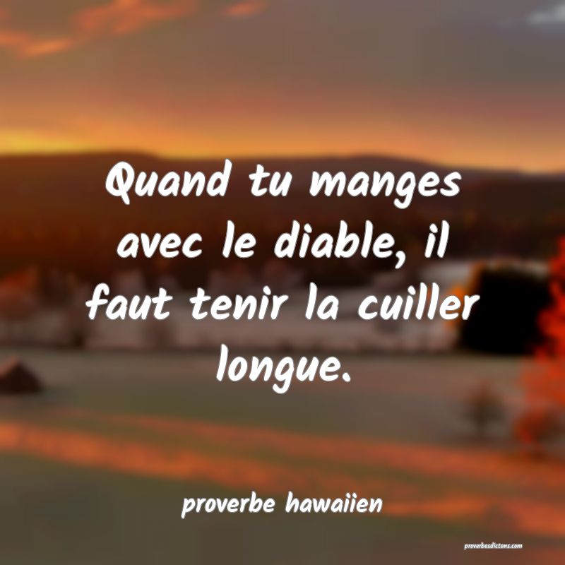  Quand tu manges avec le diable, il faut tenir la cuiller longue.