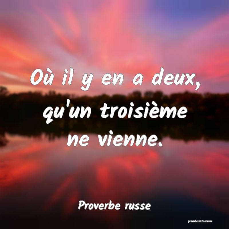  Où il y en a deux, qu'un troisième ne vienne.