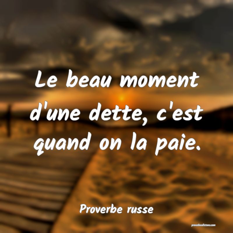  Le beau moment d'une dette, c'est quand on la paie.