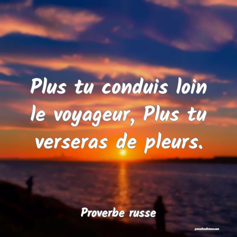  Plus tu conduis loin le voyageur, Plus tu verseras de pleurs.