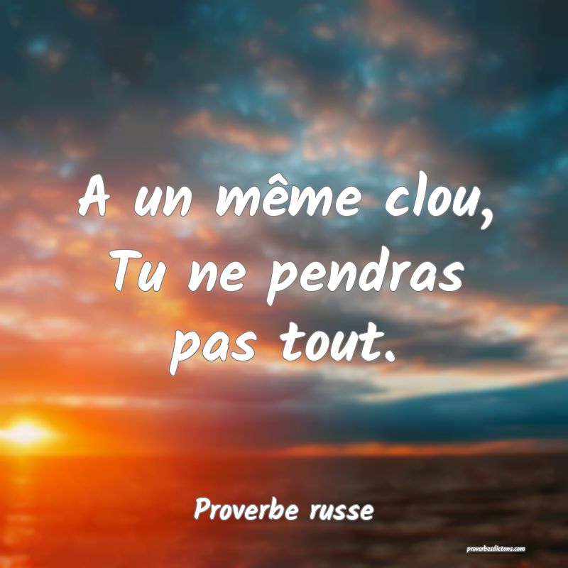  A un même clou, Tu ne pendras pas tout.