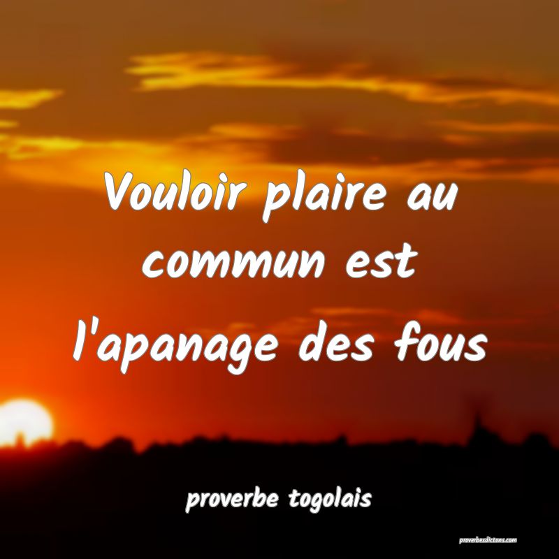  Vouloir plaire au commun est l'apanage des fous 
