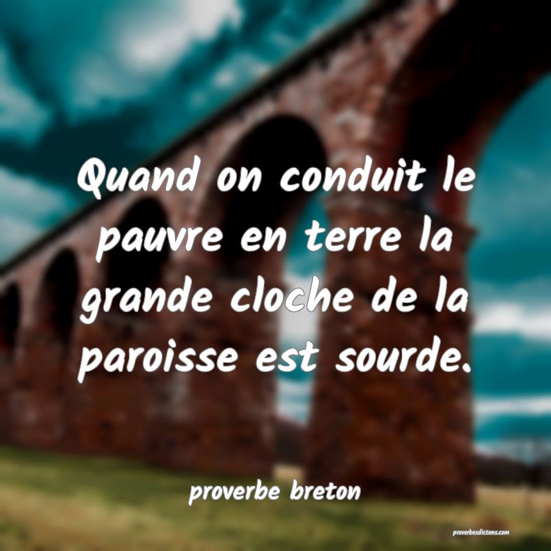  Quand on conduit le pauvre en terre la grande cloche de la paroisse est sourde.