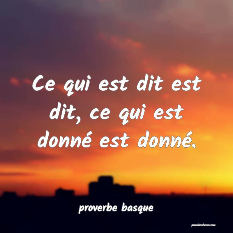  Ce qui est dit est dit, ce qui est donné est donné.