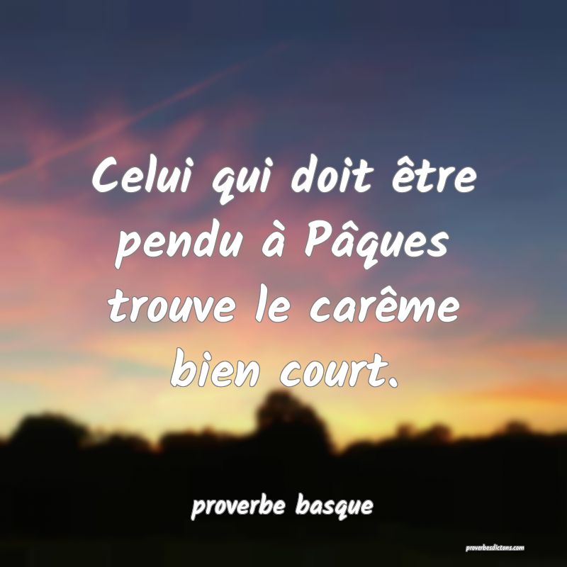  Celui qui doit être pendu à Pâques trouve le carême bien court.