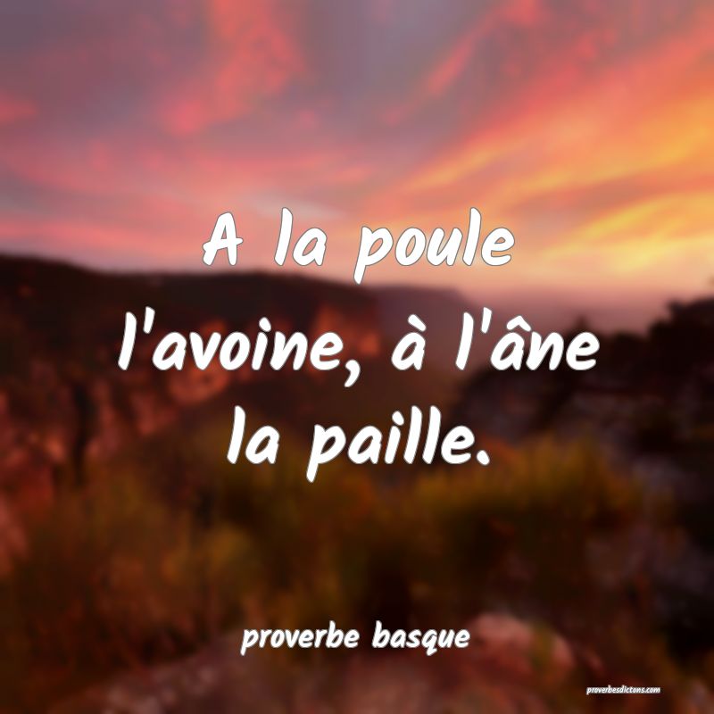  A la poule l'avoine, à l'âne la paille.