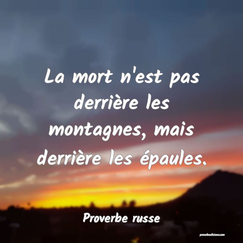  La mort n'est pas derrière les montagnes, mais derrière les épaules.