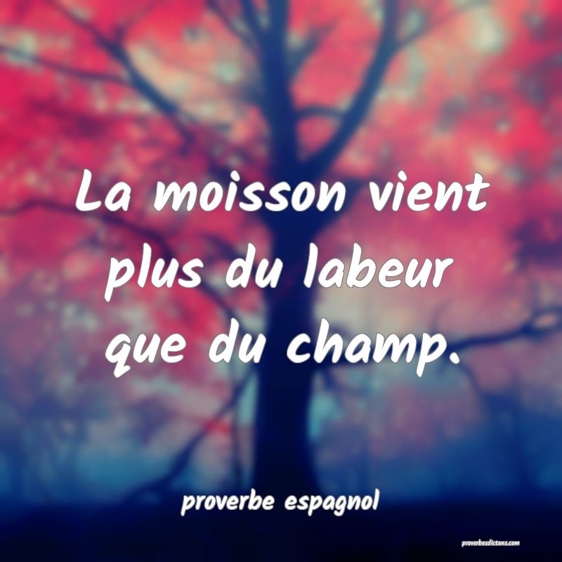 La moisson vient plus du labeur que du champ.
